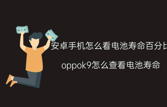 安卓手机怎么看电池寿命百分比 oppok9怎么查看电池寿命？